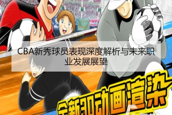 CBA新秀球员表现深度解析与未来职业发展展望